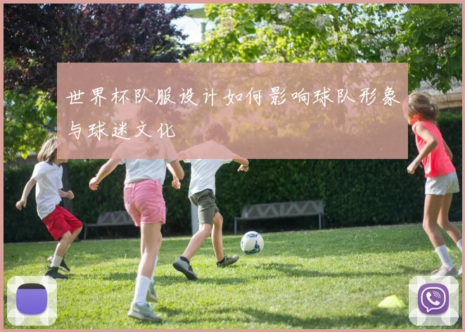 世界杯队服设计如何影响球队形象与球迷文化