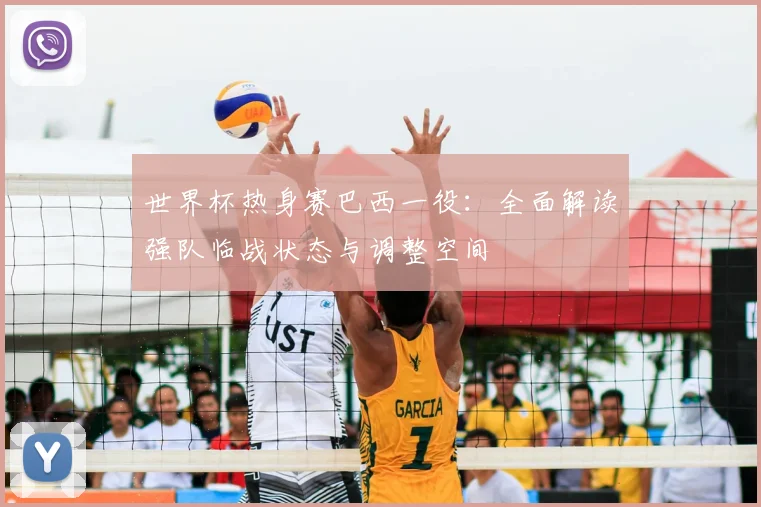 世界杯热身赛巴西一役：全面解读强队临战状态与调整空间