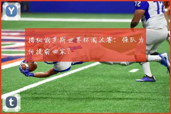 揭秘俄罗斯世界杯淘汰赛：强队为何提前回家？