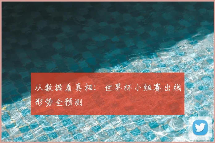 从数据看真相:世界杯小组赛出线形势全预测