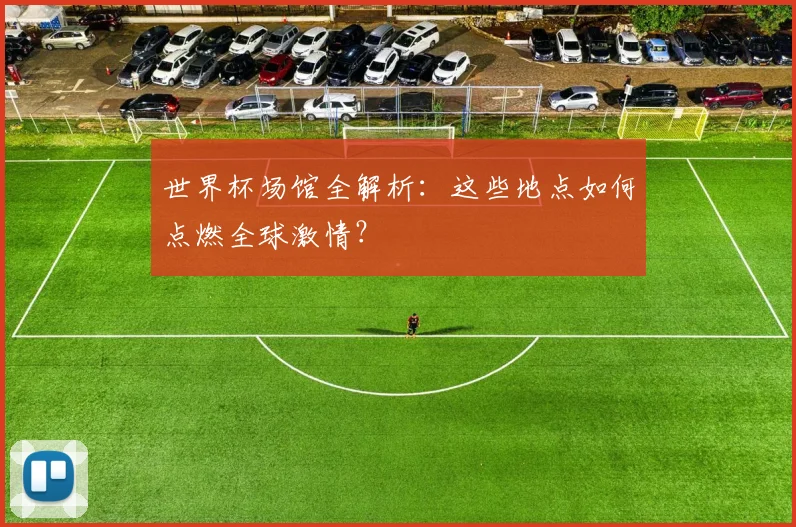 世界杯场馆全解析:这些地点如何点燃全球激情?