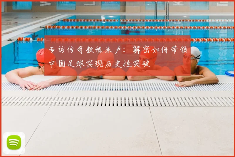 专访传奇教练米卢:解密如何带领中国足球实现历史性突破