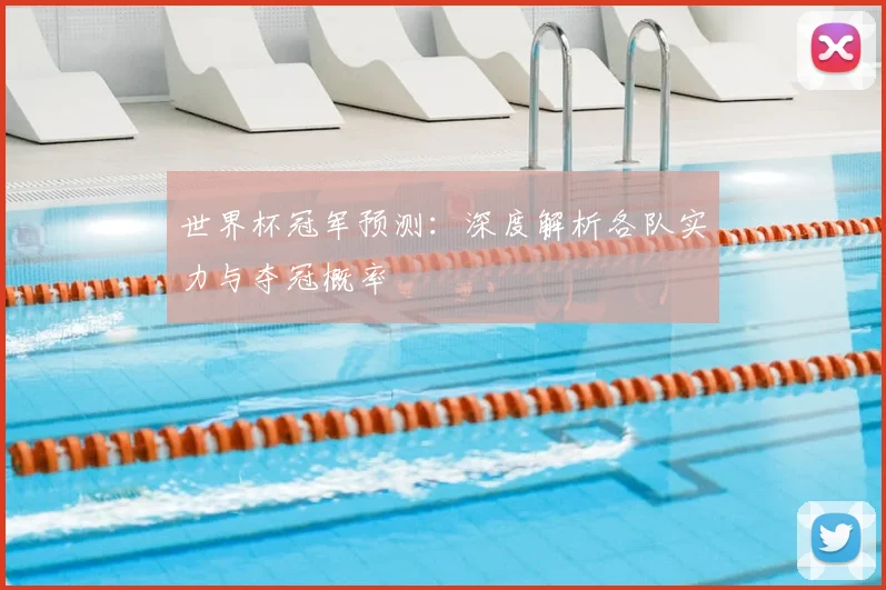 世界杯冠军预测：深度解析各队实力与夺冠概率