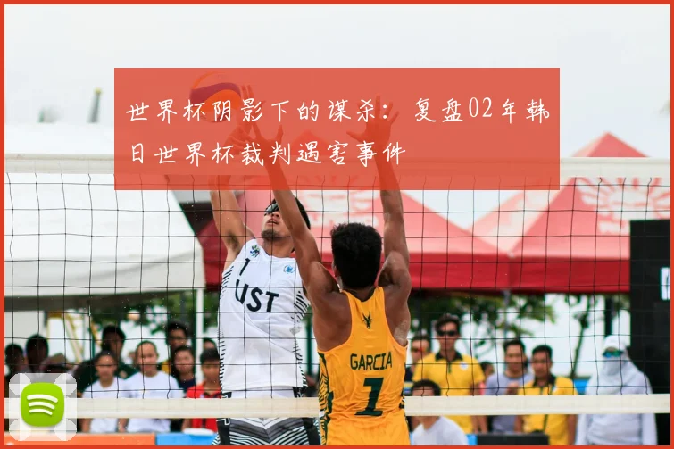 世界杯阴影下的谋杀:复盘02年韩日世界杯裁判遇害事件