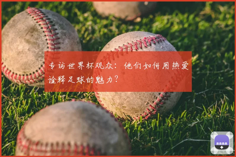 专访世界杯观众：他们如何用热爱诠释足球的魅力？