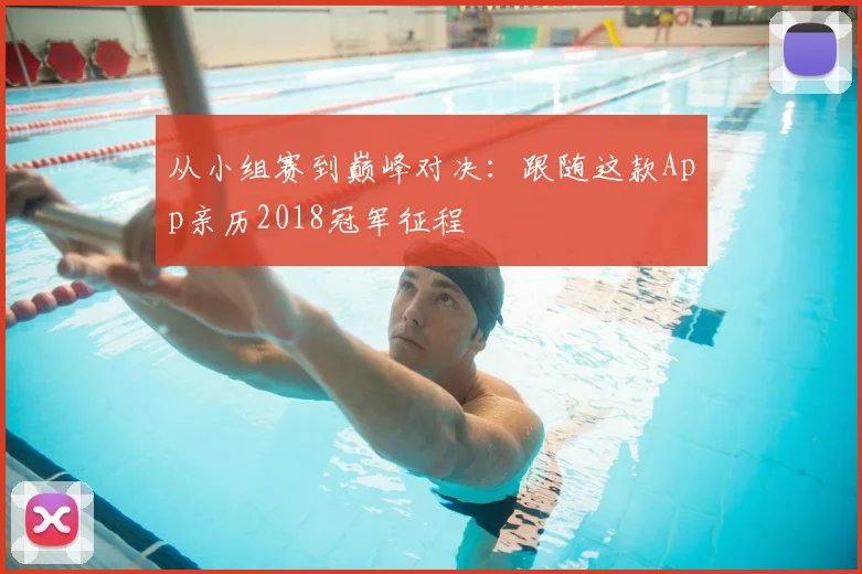 从小组赛到巅峰对决：跟随这款App亲历2018冠军征程