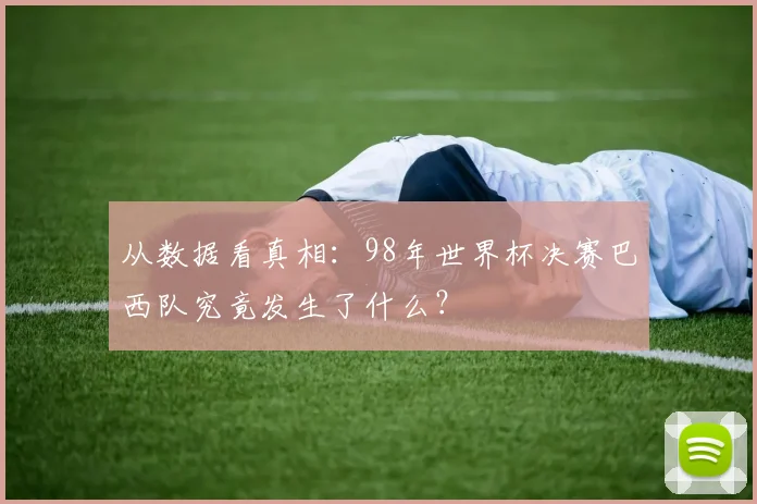 从数据看真相：98年世界杯决赛巴西队究竟发生了什么？