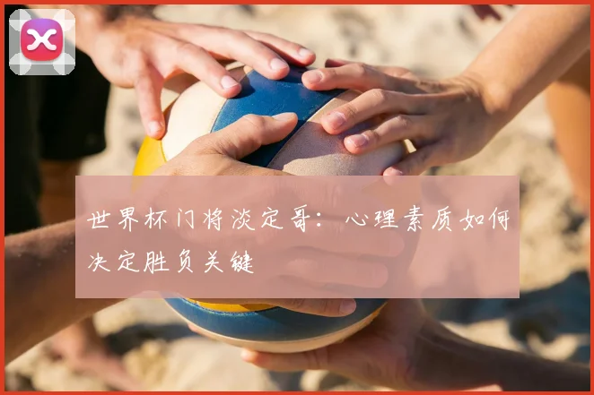 世界杯门将淡定哥：心理素质如何决定胜负关键