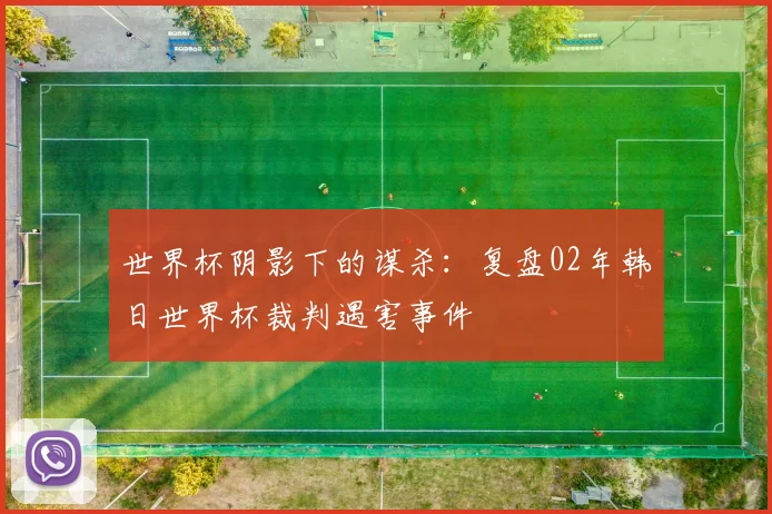 世界杯阴影下的谋杀：复盘02年韩日世界杯裁判遇害事件