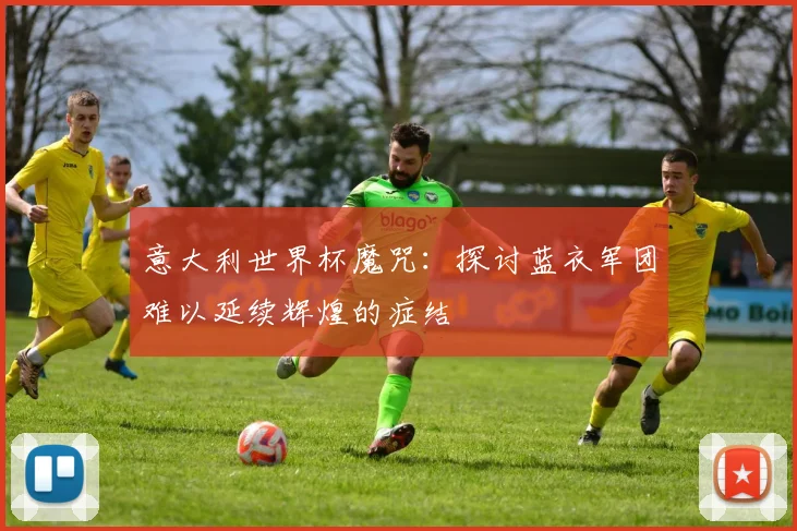 意大利世界杯魔咒：探讨蓝衣军团难以延续辉煌的症结