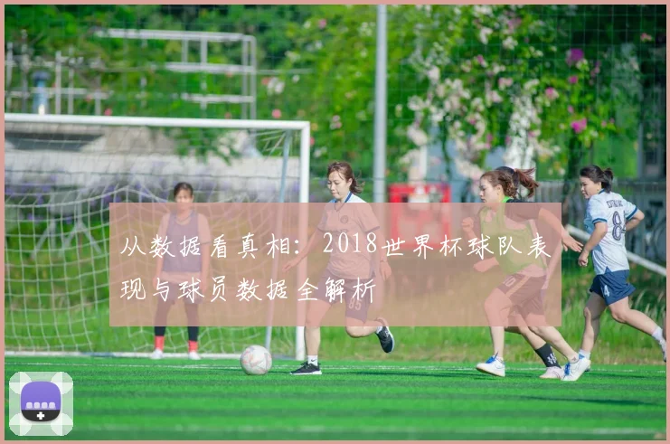 从数据看真相:2018世界杯球队表现与球员数据全解析