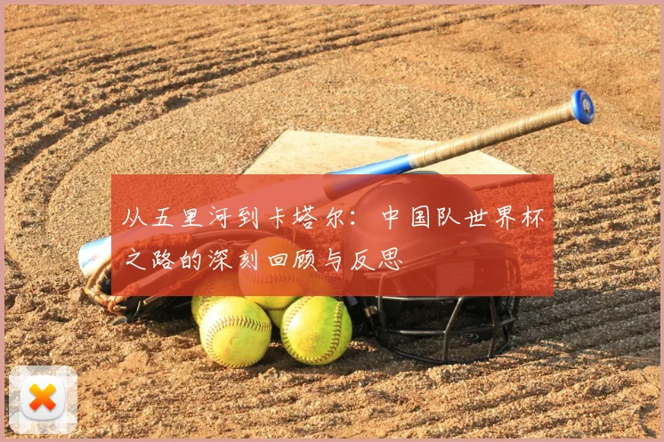从五里河到卡塔尔:中国队世界杯之路的深刻回顾与反思