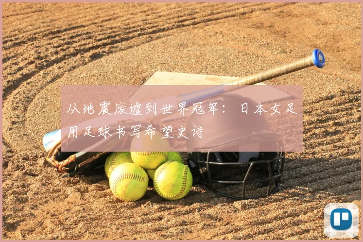 从地震废墟到世界冠军：日本女足用足球书写希望史诗