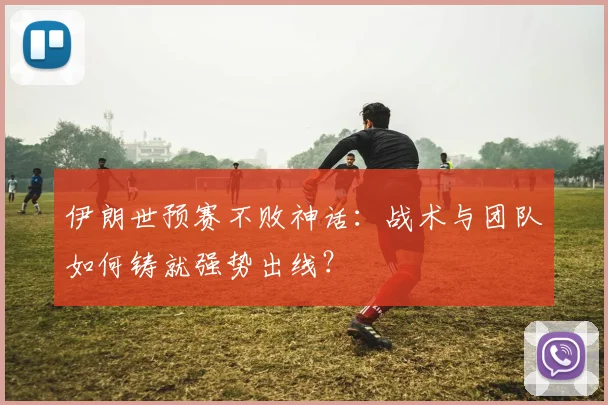 伊朗世预赛不败神话:战术与团队如何铸就强势出线?