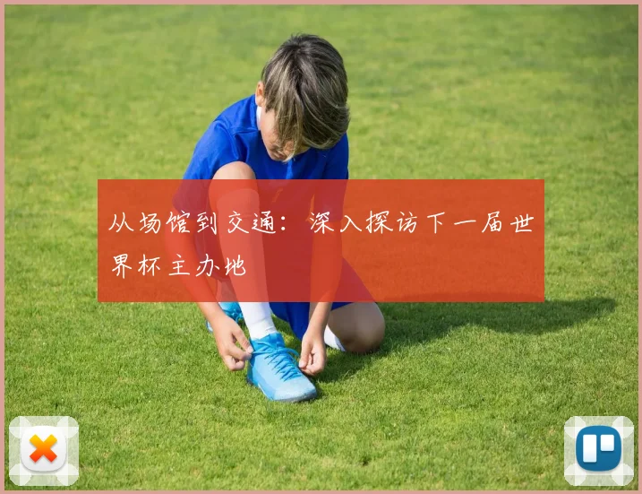 从场馆到交通：深入探访下一届世界杯主办地