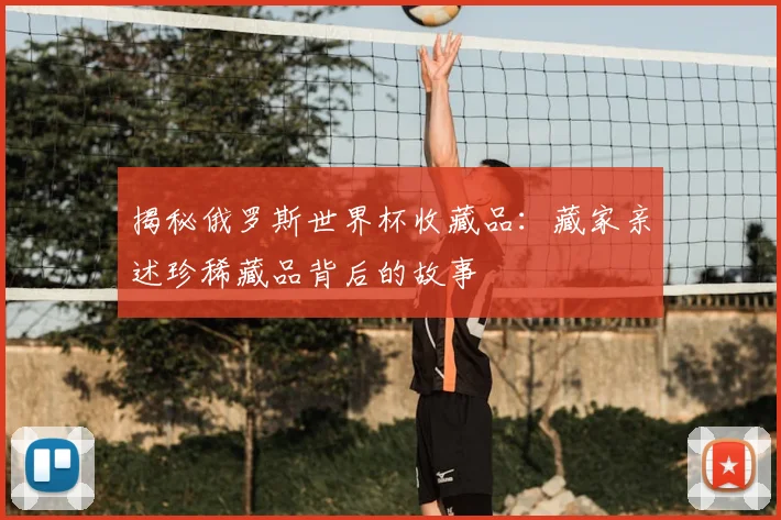 揭秘俄罗斯世界杯收藏品：藏家亲述珍稀藏品背后的故事