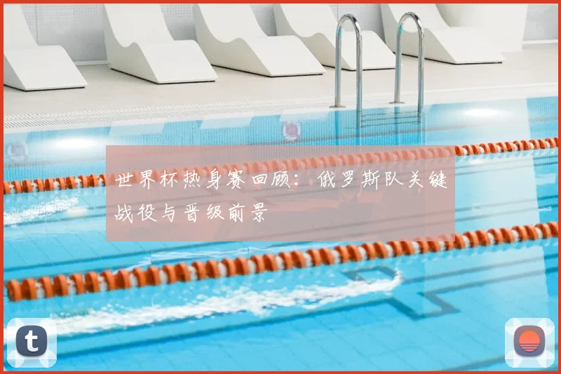 世界杯热身赛回顾：俄罗斯队关键战役与晋级前景