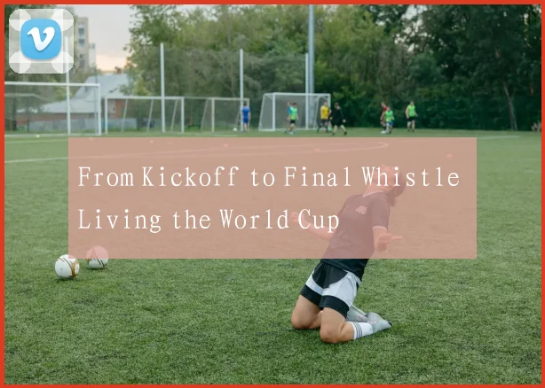 From Kickoff to Final Whistle Living the World Cup