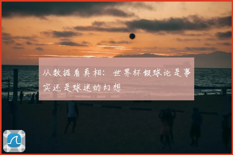 从数据看真相:世界杯假球论是事实还是球迷的幻想