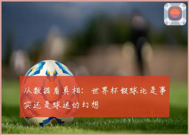 从数据看真相:世界杯假球论是事实还是球迷的幻想