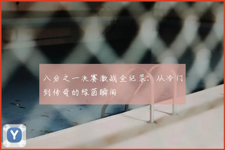 八分之一决赛激战全记录:从冷门到传奇的绿茵瞬间