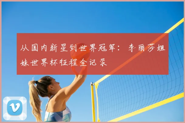 从国内新星到世界冠军：李丽莎姐妹世界杯征程全记录
