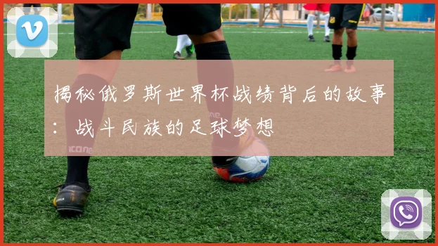 揭秘俄罗斯世界杯战绩背后的故事：战斗民族的足球梦想