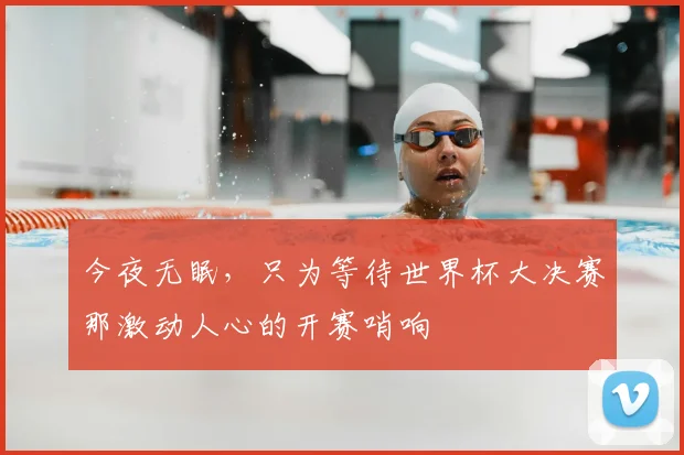 今夜无眠，只为等待世界杯大决赛那激动人心的开赛哨响