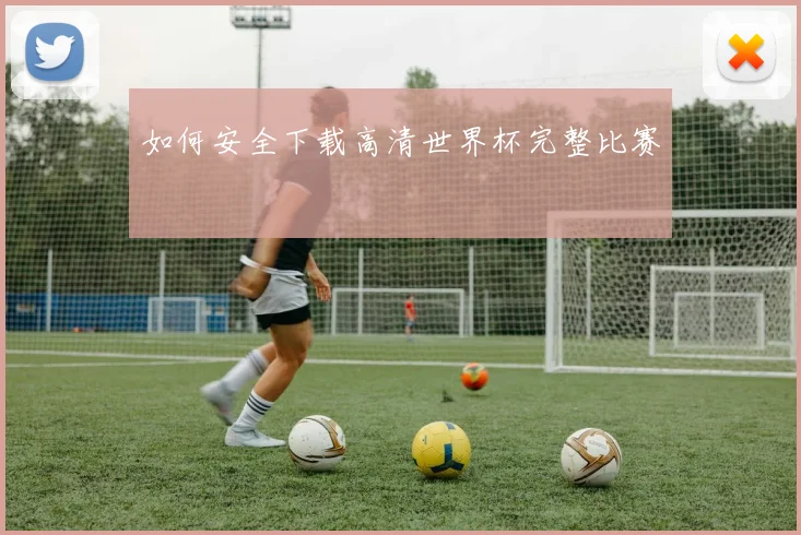 如何安全下载高清世界杯完整比赛