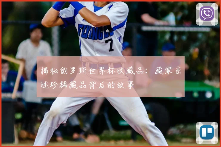 揭秘俄罗斯世界杯收藏品：藏家亲述珍稀藏品背后的故事