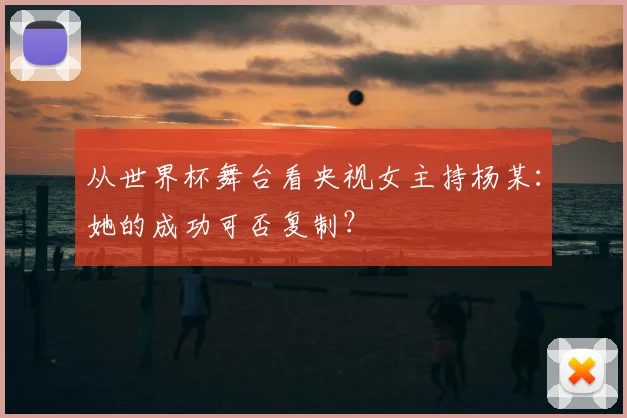 从世界杯舞台看央视女主持杨某:她的成功可否复制?