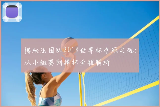 揭秘法国队2018世界杯夺冠之路：从小组赛到捧杯全程解析