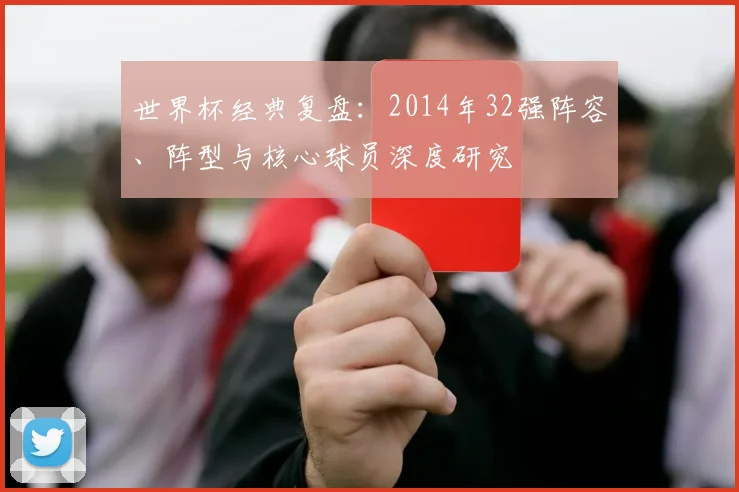 世界杯经典复盘:2014年32强阵容、阵型与核心球员深度研究