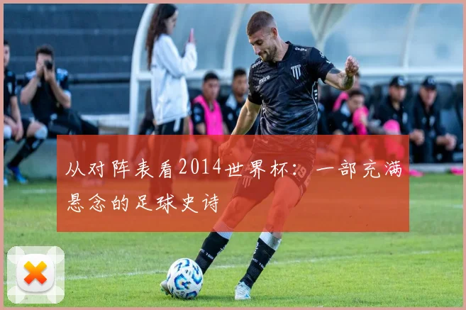 从对阵表看2014世界杯:一部充满悬念的足球史诗