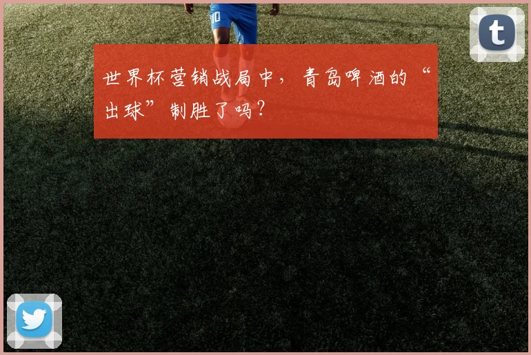 世界杯营销战局中，青岛啤酒的“出球”制胜了吗？