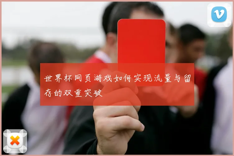 世界杯网页游戏如何实现流量与留存的双重突破